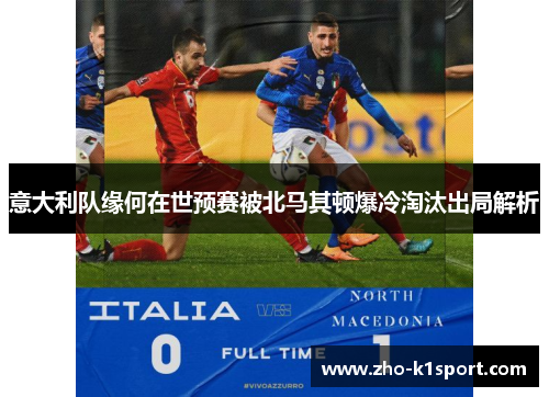 意大利队缘何在世预赛被北马其顿爆冷淘汰出局解析 意大利队缘何在世预赛被北马其顿爆冷淘汰出局解析