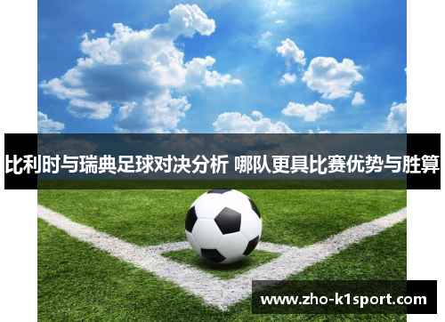 比利时与瑞典足球对决分析 哪队更具比赛优势与胜算 比利时与瑞典足球对决分析 哪队更具比赛优势与胜算