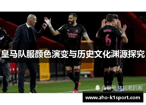 皇马队服颜色演变与历史文化渊源探究 皇马队服颜色演变与历史文化渊源探究