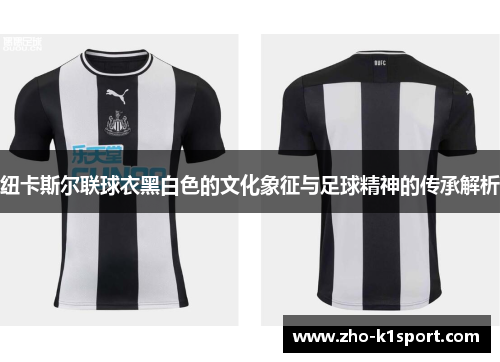 纽卡斯尔联球衣黑白色的文化象征与足球精神的传承解析 纽卡斯尔联球衣黑白色的文化象征与足球精神的传承解析