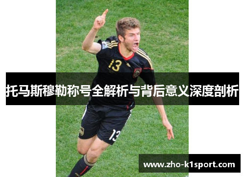 托马斯穆勒称号全解析与背后意义深度剖析 托马斯穆勒称号全解析与背后意义深度剖析