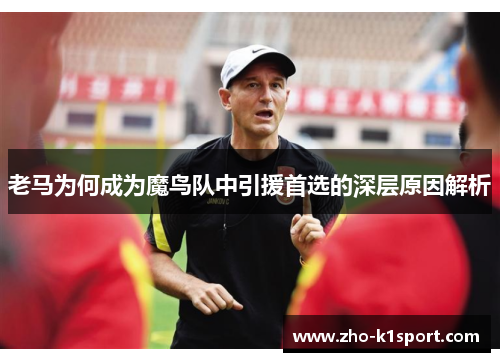 老马为何成为魔鸟队中引援首选的深层原因解析 老马为何成为魔鸟队中引援首选的深层原因解析
