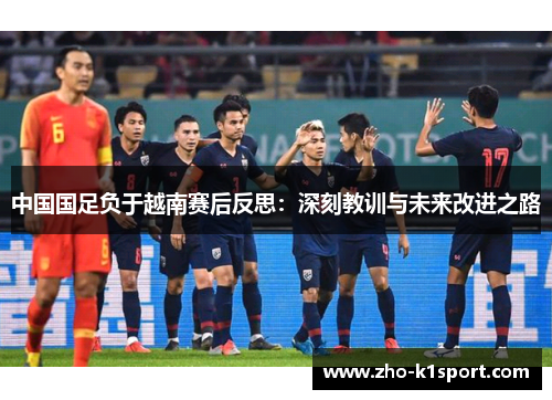 中国国足负于越南赛后反思:深刻教训与未来改进之路 中国国足负于越南赛后反思:深刻教训与未来改进之路