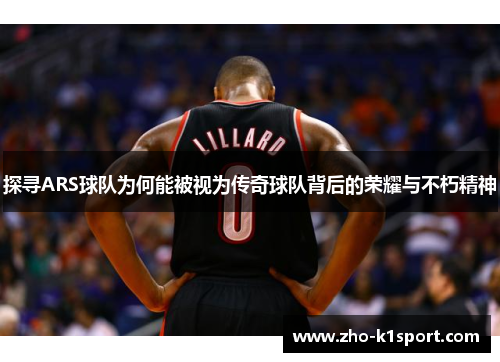 探寻ARS球队为何能被视为传奇球队背后的荣耀与不朽精神