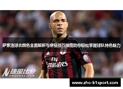 萨索洛球衣颜色全面解析与穿搭技巧指南助你轻松掌握球队特色魅力 萨索洛球衣颜色全面解析与穿搭技巧指南助你轻松掌握球队特色魅力