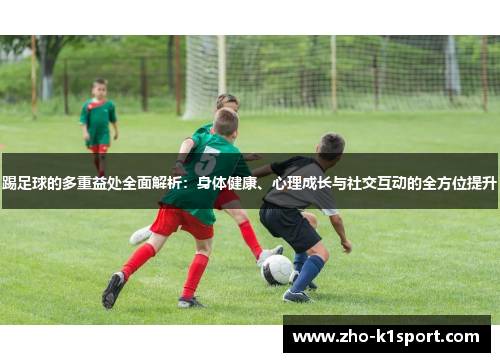 踢足球的多重益处全面解析:身体健康、心理成长与社交互动的全方位提升 踢足球的多重益处全面解析:身体健康、心理成长与社交互动的全方位提升