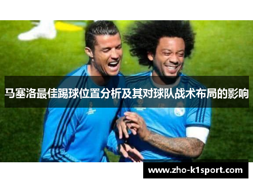 马塞洛最佳踢球位置分析及其对球队战术布局的影响 马塞洛最佳踢球位置分析及其对球队战术布局的影响
