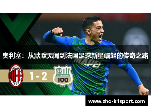 奥利塞:从默默无闻到法国足球新星崛起的传奇之路 奥利塞:从默默无闻到法国足球新星崛起的传奇之路