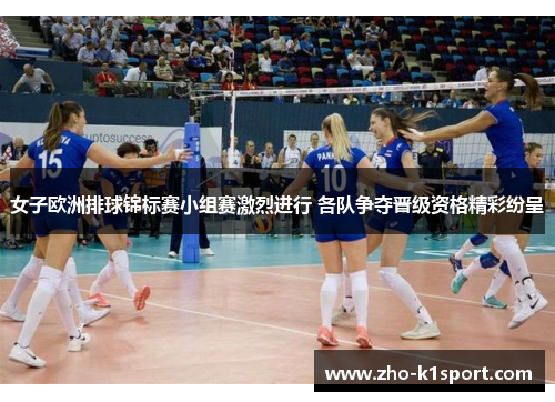 女子欧洲排球锦标赛小组赛激烈进行 各队争夺晋级资格精彩纷呈 女子欧洲排球锦标赛小组赛激烈进行 各队争夺晋级资格精彩纷呈