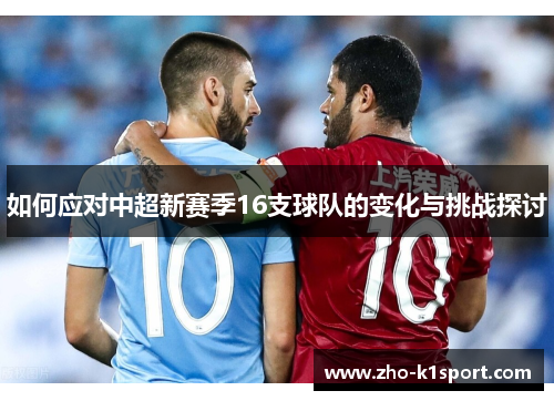 如何应对中超新赛季16支球队的变化与挑战探讨 如何应对中超新赛季16支球队的变化与挑战探讨