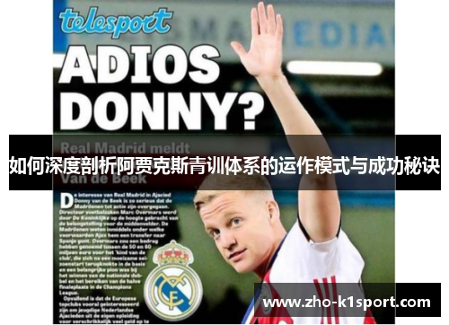 如何深度剖析阿贾克斯青训体系的运作模式与成功秘诀 如何深度剖析阿贾克斯青训体系的运作模式与成功秘诀