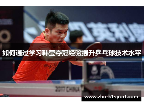 如何通过学习韩莹夺冠经验提升乒乓球技术水平 如何通过学习韩莹夺冠经验提升乒乓球技术水平