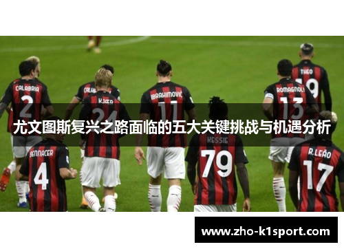 尤文图斯复兴之路面临的五大关键挑战与机遇分析 尤文图斯复兴之路面临的五大关键挑战与机遇分析