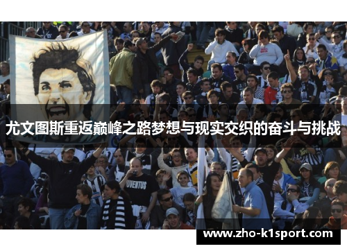 尤文图斯重返巅峰之路梦想与现实交织的奋斗与挑战 尤文图斯重返巅峰之路梦想与现实交织的奋斗与挑战