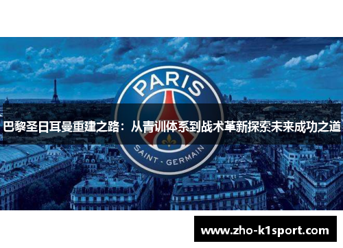 巴黎圣日耳曼重建之路:从青训体系到战术革新探索未来成功之道 巴黎圣日耳曼重建之路:从青训体系到战术革新探索未来成功之道