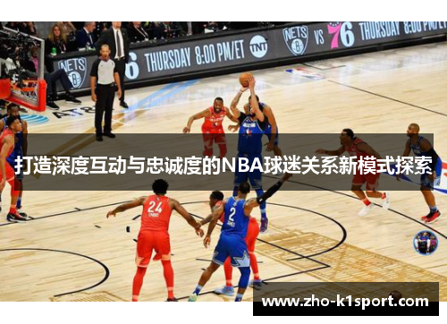 打造深度互动与忠诚度的NBA球迷关系新模式探索 打造深度互动与忠诚度的NBA球迷关系新模式探索
