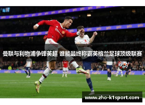 曼联与利物浦争锋英超 谁能最终称霸英格兰足球顶级联赛