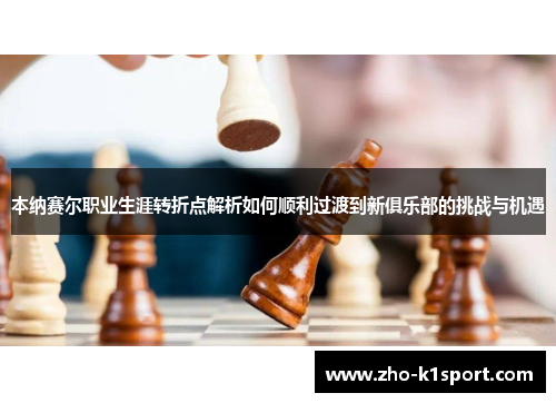 本纳赛尔职业生涯转折点解析如何顺利过渡到新俱乐部的挑战与机遇