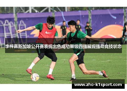 李梓嘉新加坡公开赛表现出色成功晋级四强展现强劲竞技状态 李梓嘉新加坡公开赛表现出色成功晋级四强展现强劲竞技状态