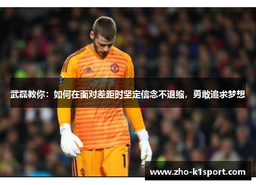 武磊教你:如何在面对差距时坚定信念不退缩,勇敢追求梦想 武磊教你:如何在面对差距时坚定信念不退缩,勇敢追求梦想