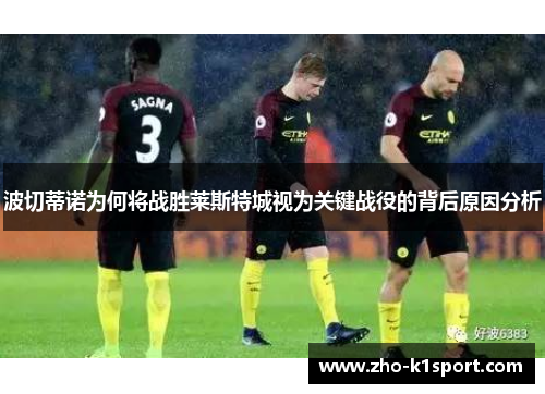 波切蒂诺为何将战胜莱斯特城视为关键战役的背后原因分析 波切蒂诺为何将战胜莱斯特城视为关键战役的背后原因分析