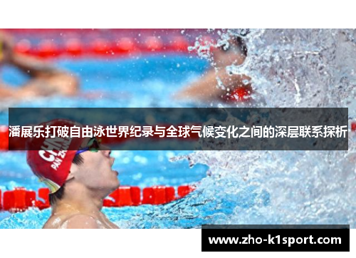 潘展乐打破自由泳世界纪录与全球气候变化之间的深层联系探析 潘展乐打破自由泳世界纪录与全球气候变化之间的深层联系探析