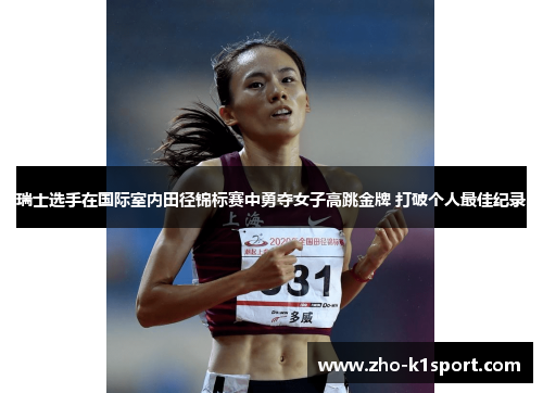 瑞士选手在国际室内田径锦标赛中勇夺女子高跳金牌 打破个人最佳纪录 瑞士选手在国际室内田径锦标赛中勇夺女子高跳金牌 打破个人最佳纪录