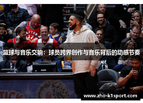 篮球与音乐交响:球员跨界创作与音乐背后的动感节奏 篮球与音乐交响:球员跨界创作与音乐背后的动感节奏