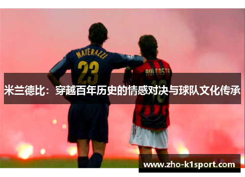 米兰德比:穿越百年历史的情感对决与球队文化传承 米兰德比:穿越百年历史的情感对决与球队文化传承