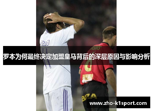 罗本为何最终决定加盟皇马背后的深层原因与影响分析 罗本为何最终决定加盟皇马背后的深层原因与影响分析