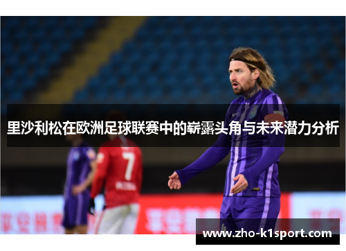 里沙利松在欧洲足球联赛中的崭露头角与未来潜力分析