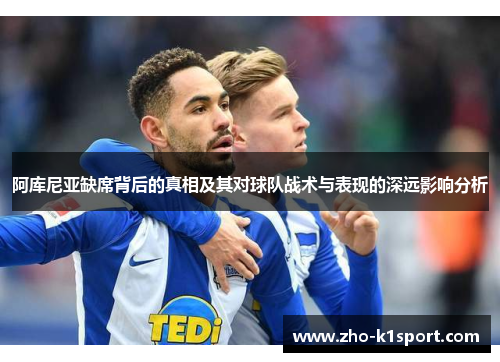 阿库尼亚缺席背后的真相及其对球队战术与表现的深远影响分析