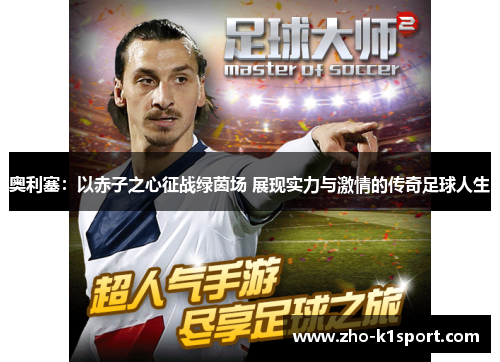 奥利塞：以赤子之心征战绿茵场 展现实力与激情的传奇足球人生