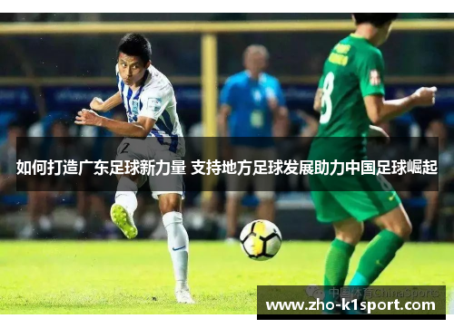 如何打造广东足球新力量 支持地方足球发展助力中国足球崛起 如何打造广东足球新力量 支持地方足球发展助力中国足球崛起