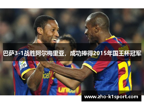 巴萨3-1战胜阿尔梅里亚，成功捧得2015年国王杯冠军