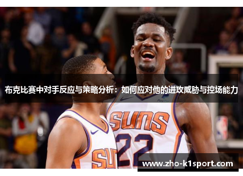 布克比赛中对手反应与策略分析：如何应对他的进攻威胁与控场能力