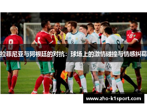 拉菲尼亚与阿根廷的对抗：球场上的激情碰撞与情感纠葛