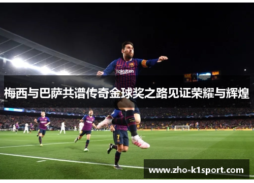 梅西与巴萨共谱传奇金球奖之路见证荣耀与辉煌