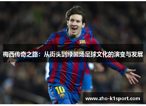 梅西传奇之路：从街头到绿茵场足球文化的演变与发展