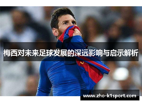 梅西对未来足球发展的深远影响与启示解析