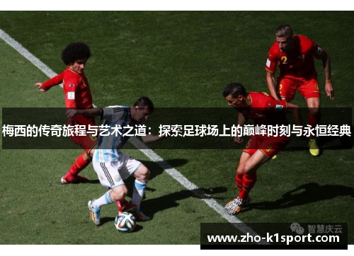 梅西的传奇旅程与艺术之道:探索足球场上的巅峰时刻与永恒经典 梅西的传奇旅程与艺术之道:探索足球场上的巅峰时刻与永恒经典
