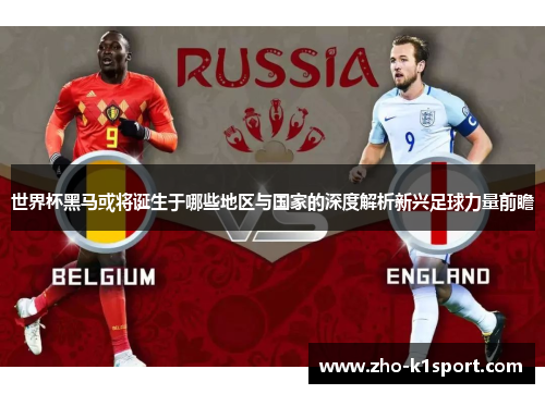 世界杯黑马或将诞生于哪些地区与国家的深度解析新兴足球力量前瞻 世界杯黑马或将诞生于哪些地区与国家的深度解析新兴足球力量前瞻