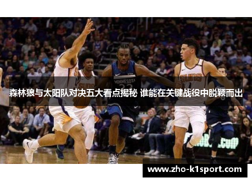 森林狼与太阳队对决五大看点揭秘 谁能在关键战役中脱颖而出 森林狼与太阳队对决五大看点揭秘 谁能在关键战役中脱颖而出