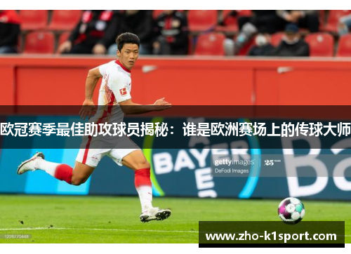 欧冠赛季最佳助攻球员揭秘:谁是欧洲赛场上的传球大师 欧冠赛季最佳助攻球员揭秘:谁是欧洲赛场上的传球大师