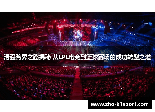 清爱跨界之路揭秘 从LPL电竞到篮球赛场的成功转型之道 清爱跨界之路揭秘 从LPL电竞到篮球赛场的成功转型之道