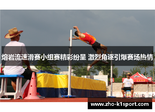 熔岩流速滑赛小组赛精彩纷呈 激烈角逐引爆赛场热情 熔岩流速滑赛小组赛精彩纷呈 激烈角逐引爆赛场热情