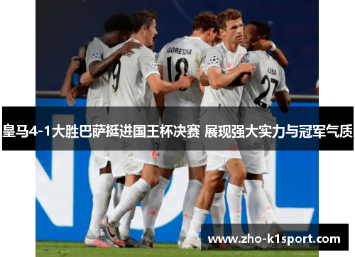 皇马4-1大胜巴萨挺进国王杯决赛 展现强大实力与冠军气质