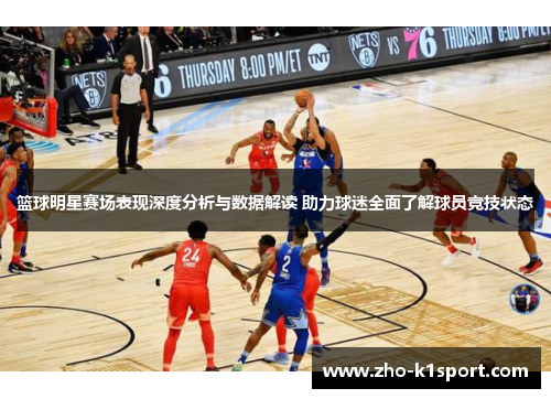 篮球明星赛场表现深度分析与数据解读 助力球迷全面了解球员竞技状态 篮球明星赛场表现深度分析与数据解读 助力球迷全面了解球员竞技状态