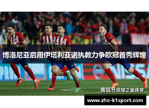 博洛尼亚启用伊塔利亚诺执教力争欧冠首秀辉煌