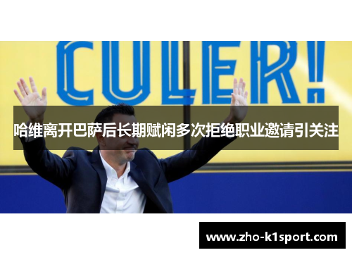 哈维离开巴萨后长期赋闲多次拒绝职业邀请引关注